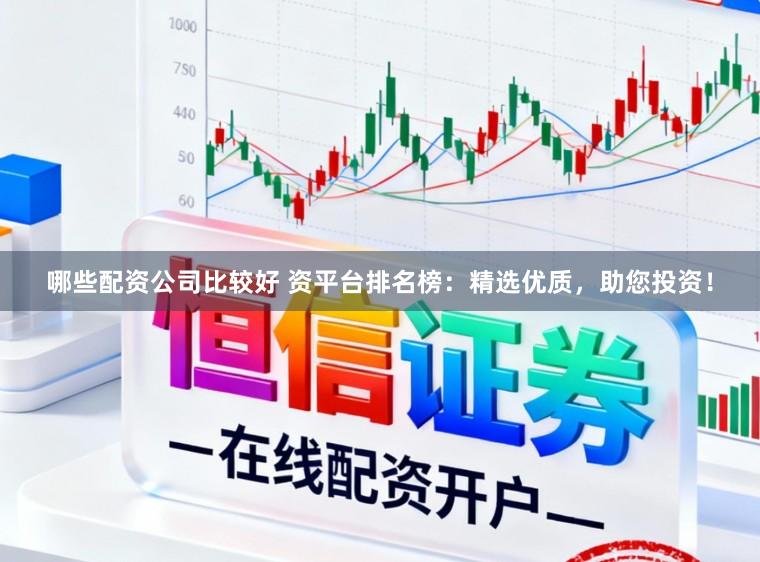 哪些配资公司比较好 资平台排名榜：精选优质，助您投资！