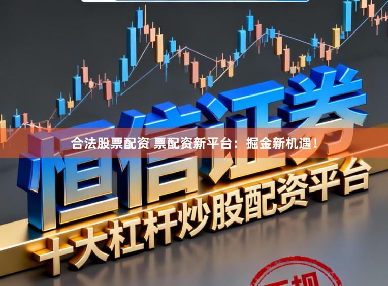 合法股票配资 票配资新平台：掘金新机遇！