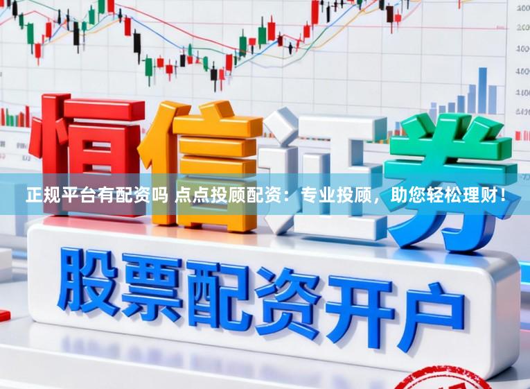 正规平台有配资吗 点点投顾配资：专业投顾，助您轻松理财！