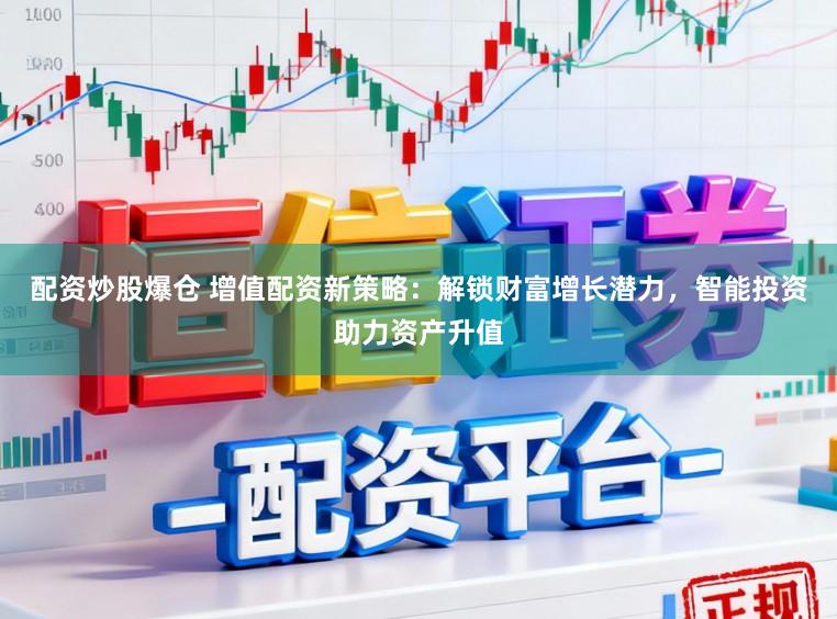 配资炒股爆仓 增值配资新策略：解锁财富增长潜力，智能投资助力资产升值
