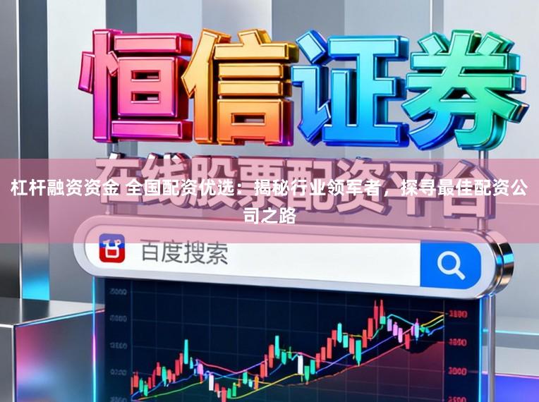 杠杆融资资金 全国配资优选：揭秘行业领军者，探寻最佳配资公司之路