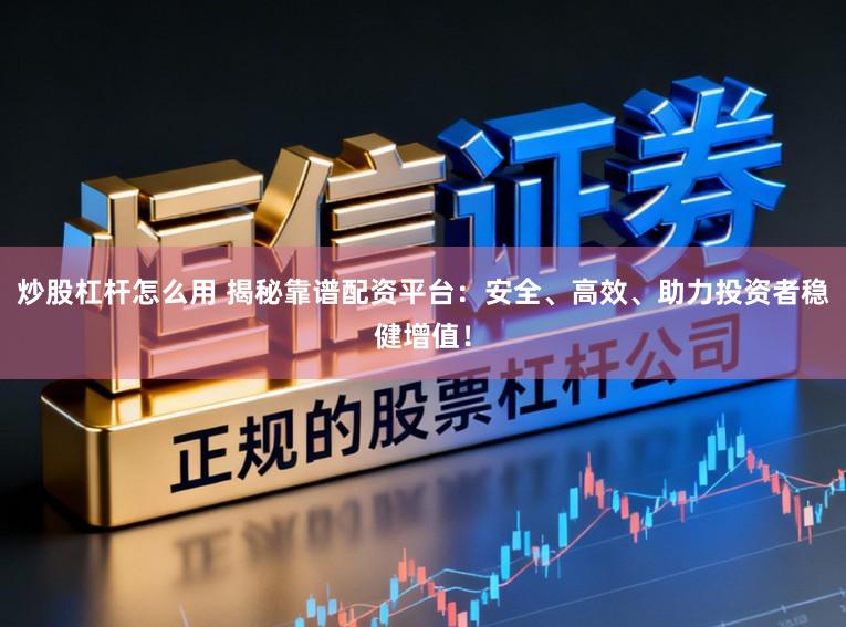 炒股杠杆怎么用 揭秘靠谱配资平台：安全、高效、助力投资者稳健增值！