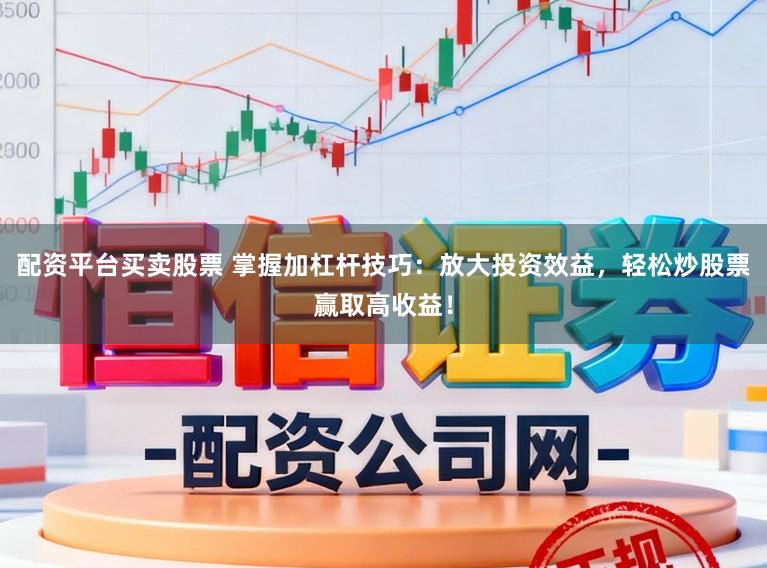 配资平台买卖股票 掌握加杠杆技巧：放大投资效益，轻松炒股票赢取高收益！