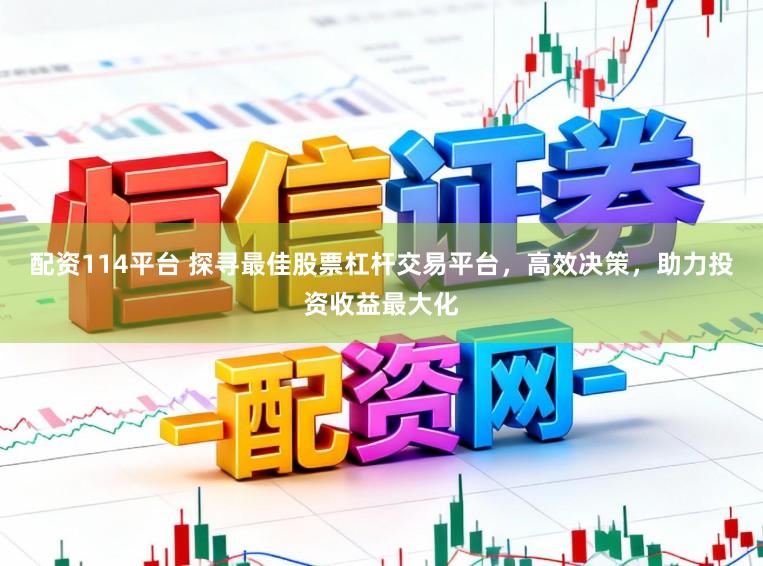 配资114平台 探寻最佳股票杠杆交易平台，高效决策，助力投资收益最大化