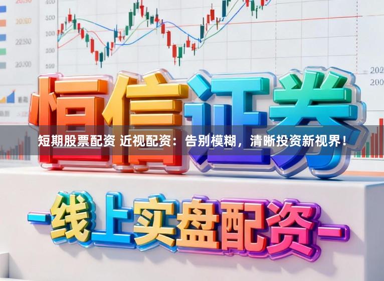 短期股票配资 近视配资：告别模糊，清晰投资新视界！