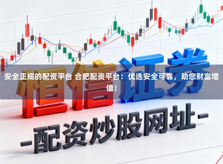 安全正规的配资平台 合肥配资平台：优选安全可靠，助您财富增值！