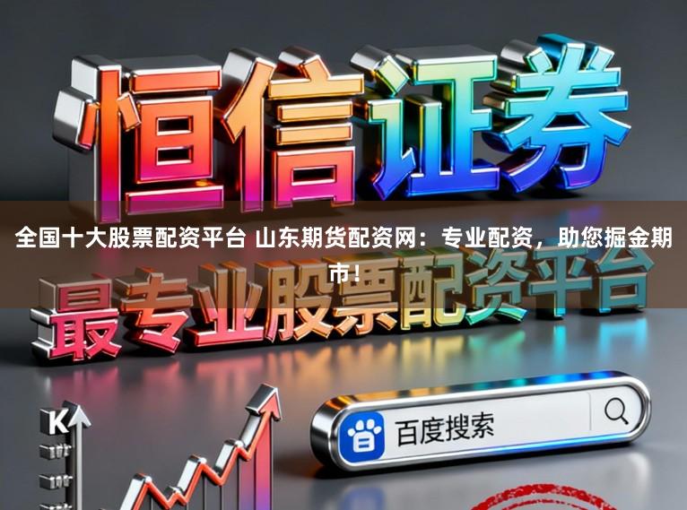 全国十大股票配资平台 山东期货配资网：专业配资，助您掘金期市！