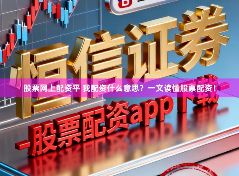 股票网上配资平 我配资什么意思？一文读懂股票配资！