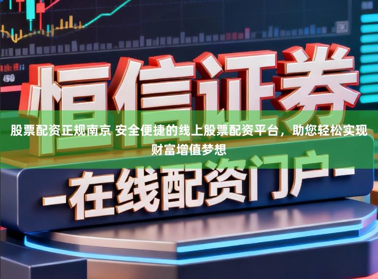 股票配资正规南京 安全便捷的线上股票配资平台，助您轻松实现财富增值梦想