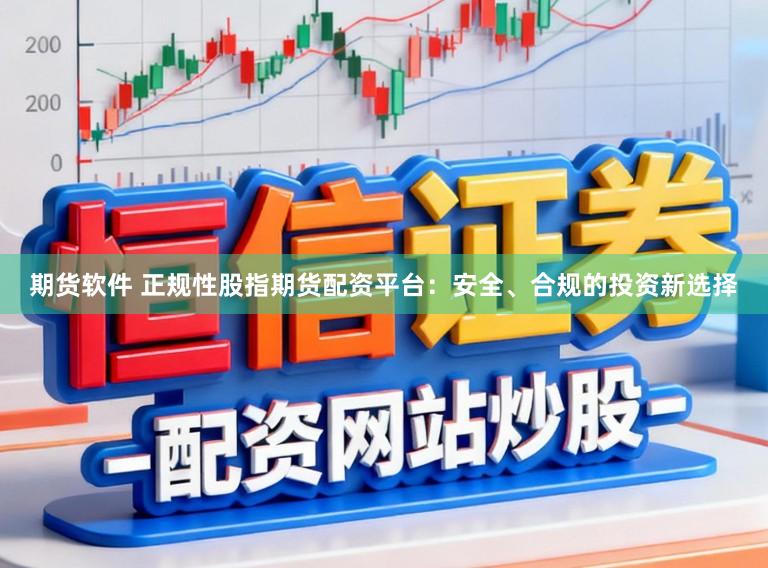 期货软件 正规性股指期货配资平台：安全、合规的投资新选择