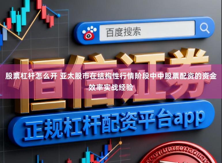 股票杠杆怎么开 亚太股市在结构性行情阶段中中股票配资的资金效率实战经验