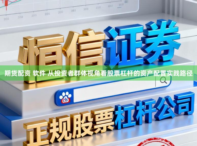 期货配资 软件 从投资者群体视角看股票杠杆的资产配置实践路径