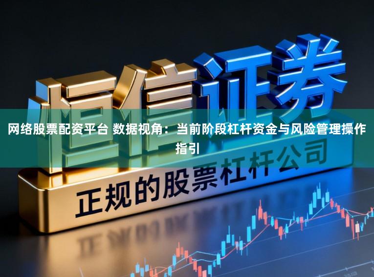 网络股票配资平台 数据视角：当前阶段杠杆资金与风险管理操作指引