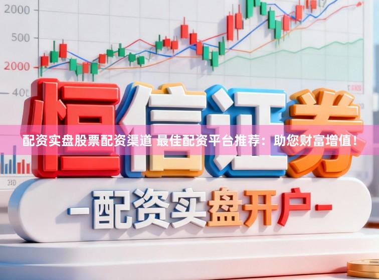 配资实盘股票配资渠道 最佳配资平台推荐：助您财富增值！