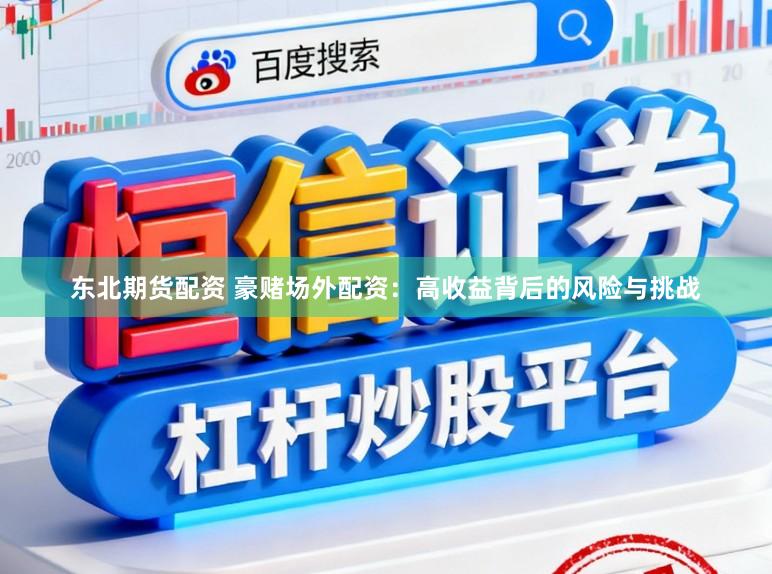东北期货配资 豪赌场外配资：高收益背后的风险与挑战