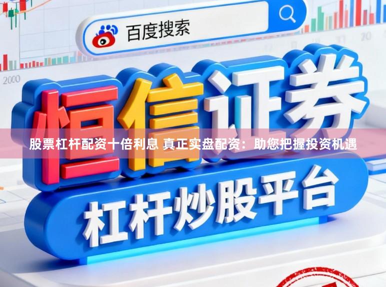 股票杠杆配资十倍利息 真正实盘配资：助您把握投资机遇