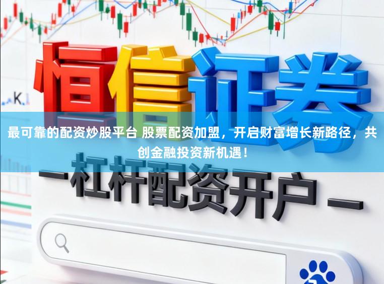 最可靠的配资炒股平台 股票配资加盟，开启财富增长新路径，共创金融投资新机遇！