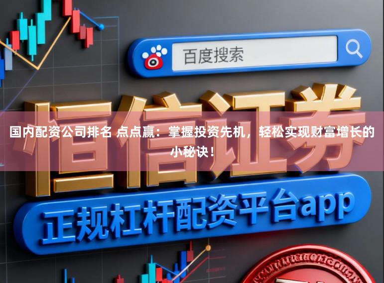 国内配资公司排名 点点赢：掌握投资先机，轻松实现财富增长的小秘诀！