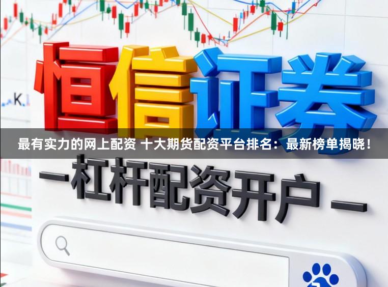 最有实力的网上配资 十大期货配资平台排名：最新榜单揭晓！