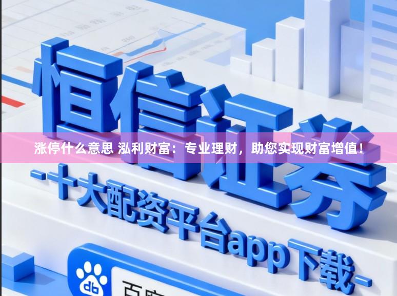 涨停什么意思 泓利财富：专业理财，助您实现财富增值！