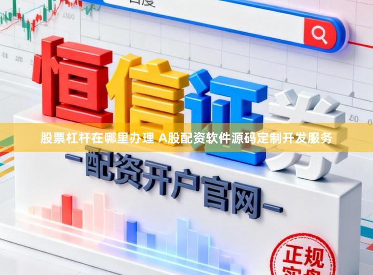 股票杠杆在哪里办理 A股配资软件源码定制开发服务