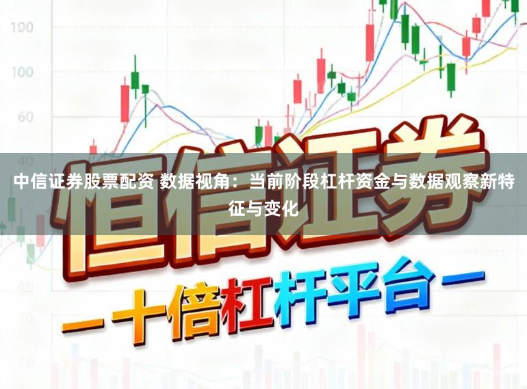 中信证券股票配资 数据视角：当前阶段杠杆资金与数据观察新特征与变化