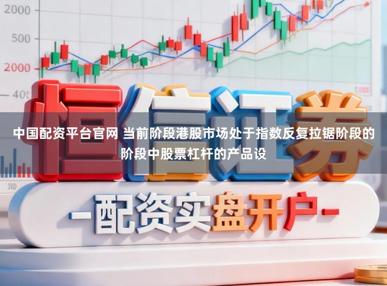 中国配资平台官网 当前阶段港股市场处于指数反复拉锯阶段的阶段中股票杠杆的产品设