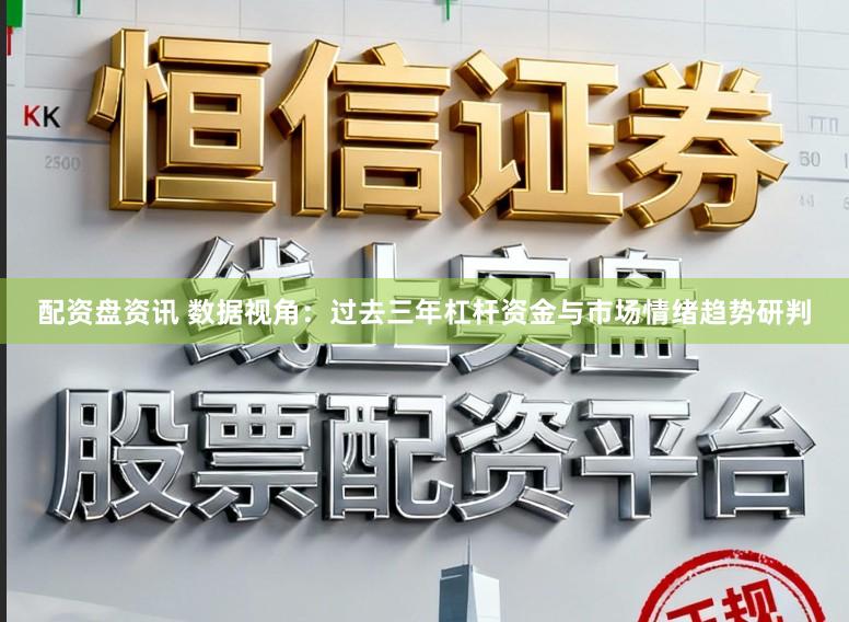 配资盘资讯 数据视角：过去三年杠杆资金与市场情绪趋势研判