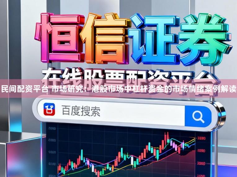 民间配资平台 市场研究：港股市场中杠杆资金的市场情绪案例解读