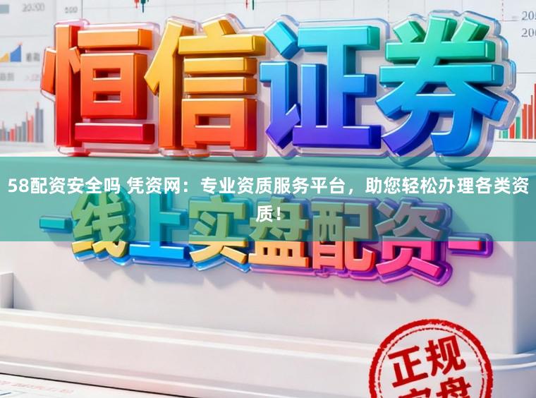 58配资安全吗 凭资网：专业资质服务平台，助您轻松办理各类资质！