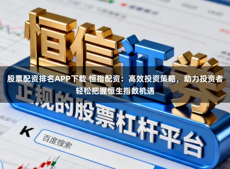 股票配资排名APP下载 恒指配资：高效投资策略，助力投资者轻松把握恒生指数机遇
