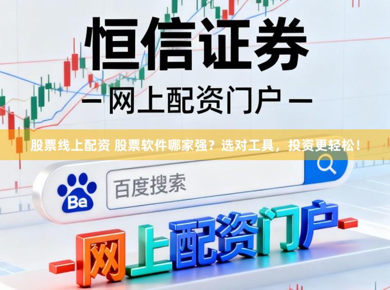 股票线上配资 股票软件哪家强？选对工具，投资更轻松！