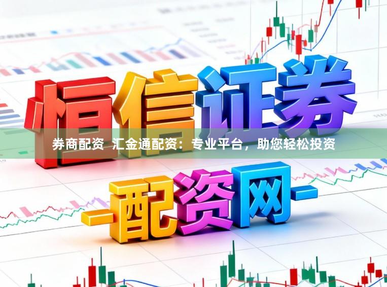 券商配资  汇金通配资：专业平台，助您轻松投资