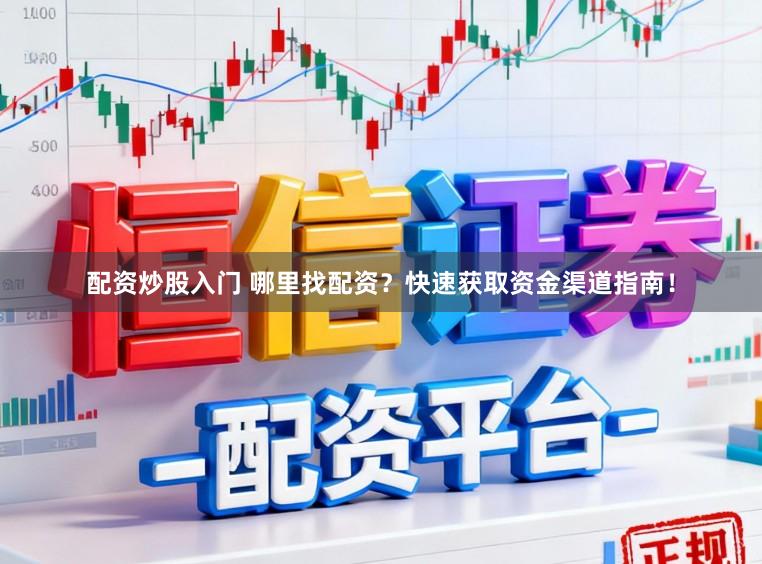 配资炒股入门 哪里找配资？快速获取资金渠道指南！