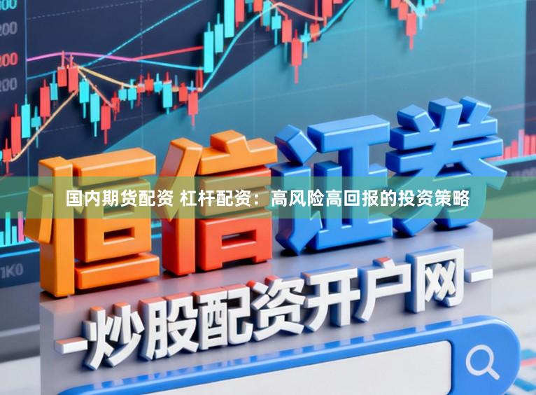 国内期货配资 杠杆配资：高风险高回报的投资策略