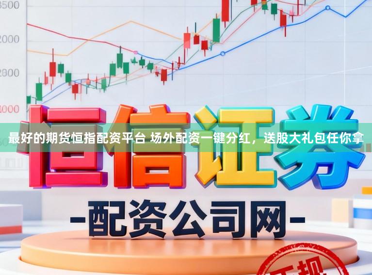 最好的期货恒指配资平台 场外配资一键分红，送股大礼包任你拿