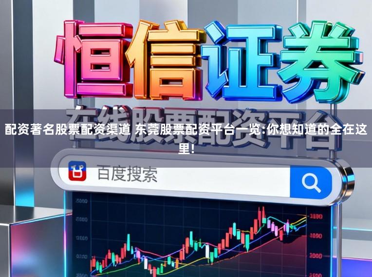 配资著名股票配资渠道 东莞股票配资平台一览:你想知道的全在这里!