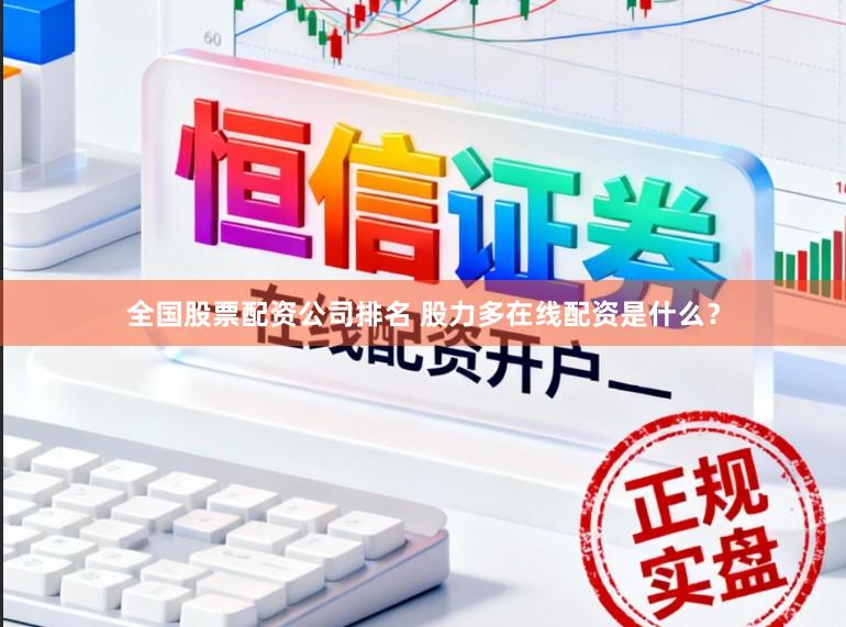 全国股票配资公司排名 股力多在线配资是什么？