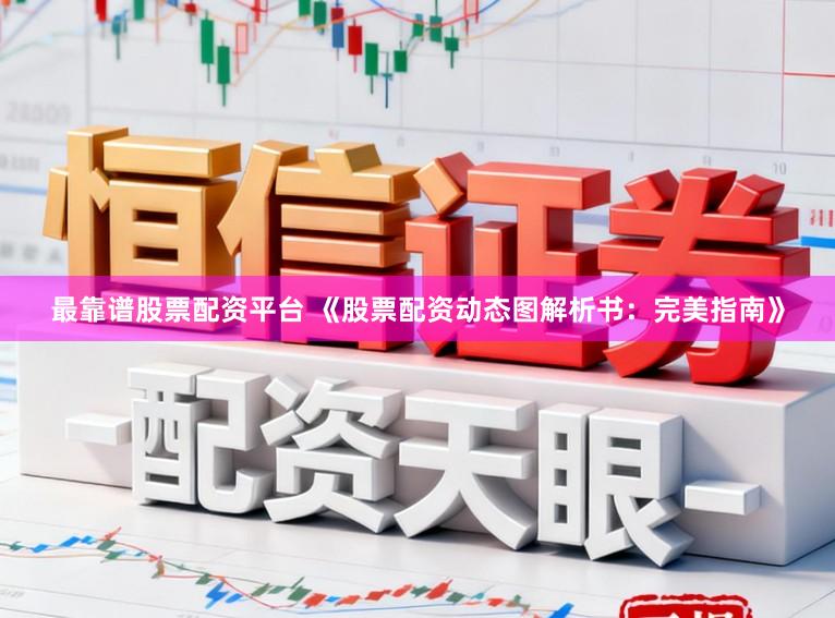 最靠谱股票配资平台 《股票配资动态图解析书：完美指南》