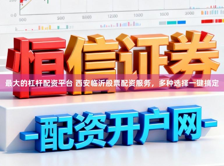 最大的杠杆配资平台 西安临沂股票配资服务，多种选择一键搞定