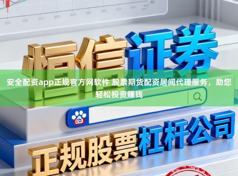 安全配资app正规官方网软件 股票期货配资居间代理服务，助您轻松投资赚钱