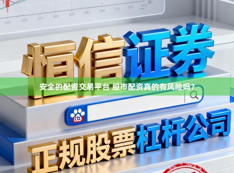 安全的配资交易平台 股市配资真的有风险吗？