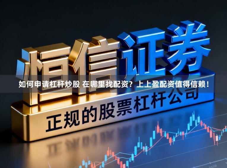 如何申请杠杆炒股 在哪里找配资？上上盈配资值得信赖！