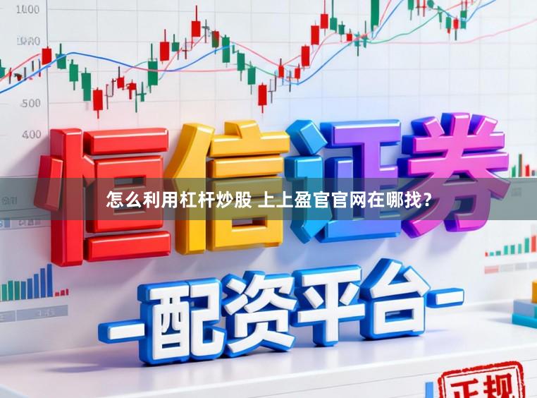 怎么利用杠杆炒股 上上盈官官网在哪找？