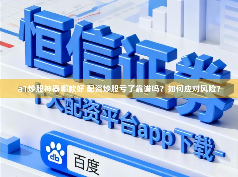 a1炒股神器哪款好 配资炒股亏了靠谱吗？如何应对风险？