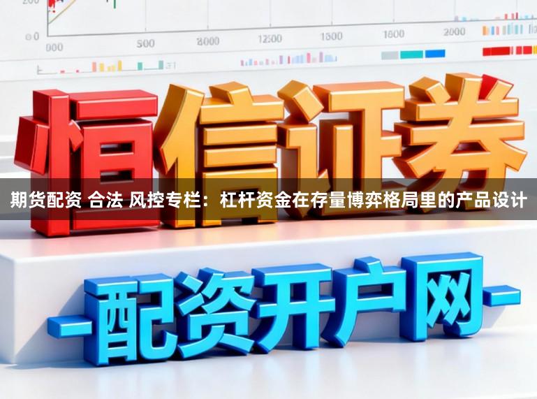 期货配资 合法 风控专栏：杠杆资金在存量博弈格局里的产品设计