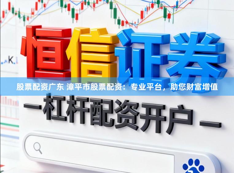 股票配资广东 漳平市股票配资：专业平台，助您财富增值