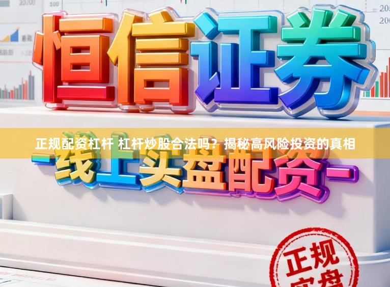 正规配资杠杆 杠杆炒股合法吗？揭秘高风险投资的真相