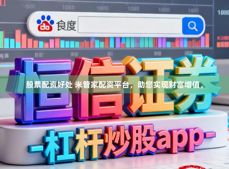 股票配资好处 米管家配资平台，助您实现财富增值。
