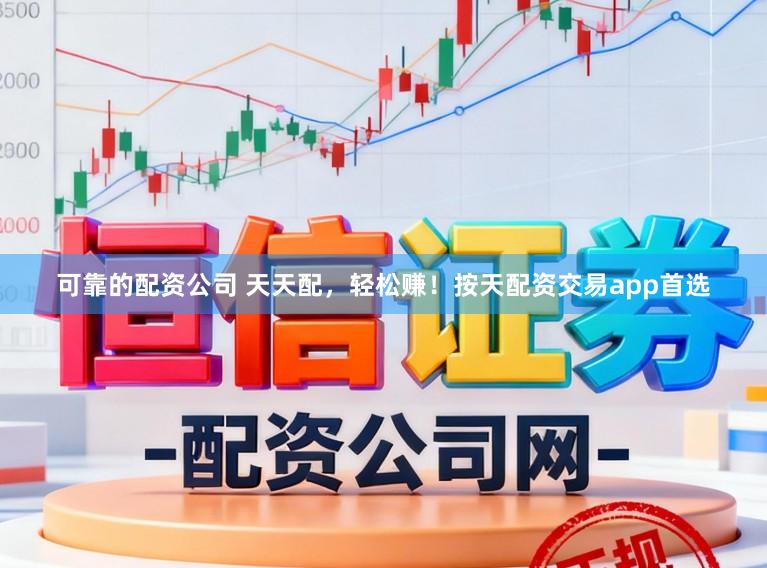 可靠的配资公司 天天配，轻松赚！按天配资交易app首选